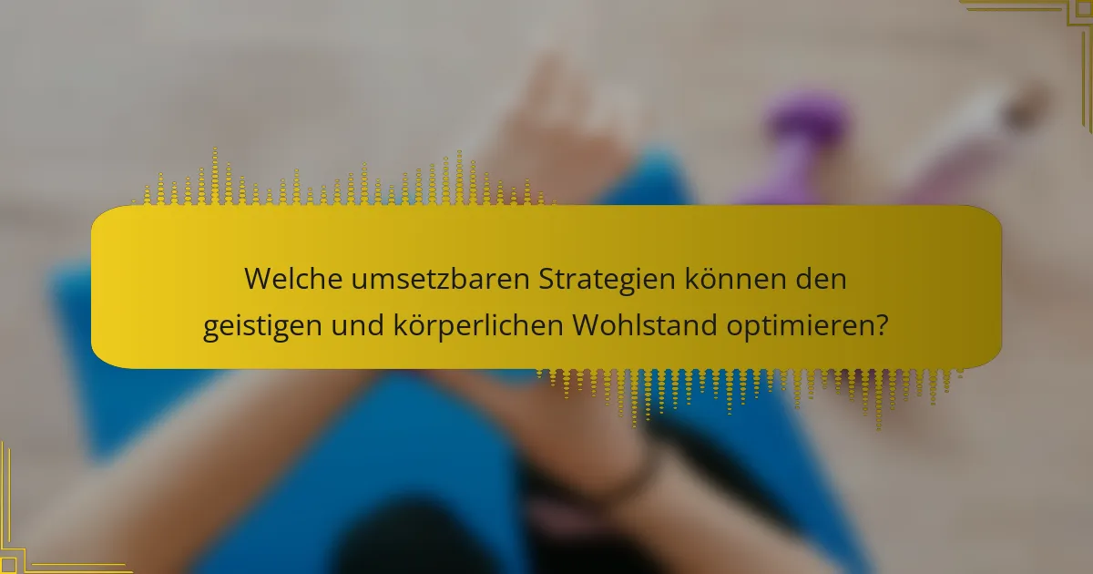 Welche umsetzbaren Strategien können den geistigen und körperlichen Wohlstand optimieren?