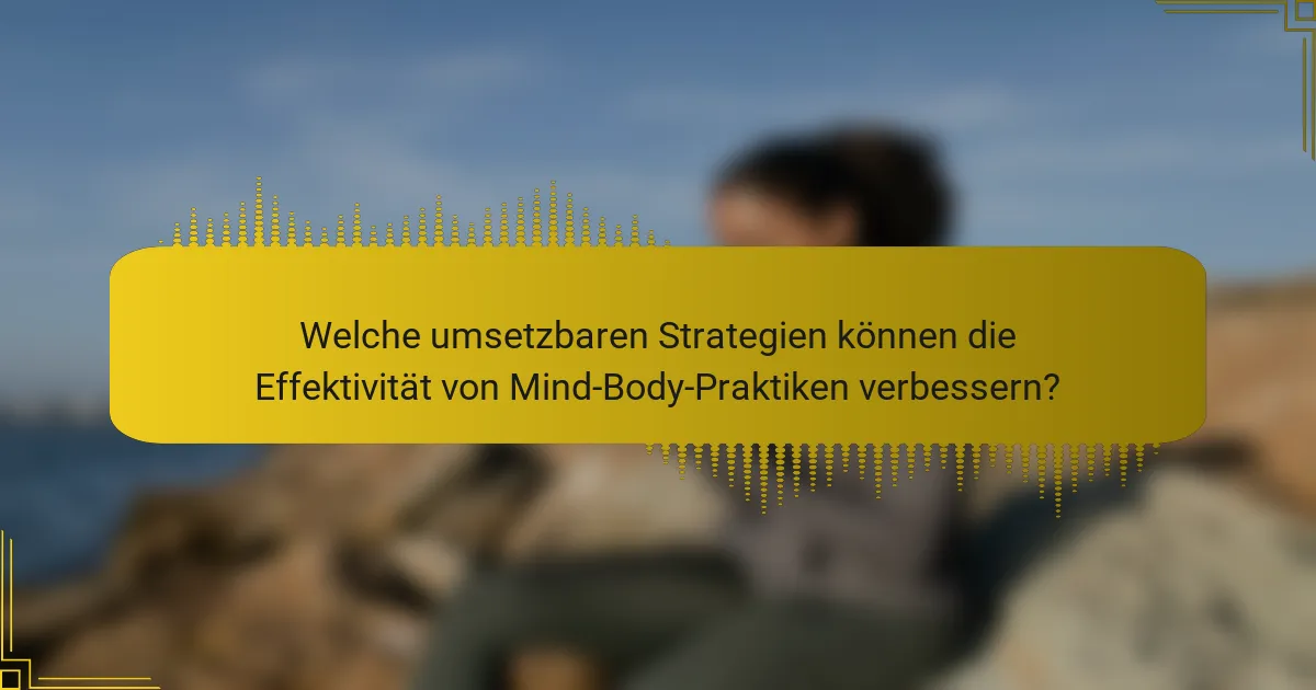 Welche umsetzbaren Strategien können die Effektivität von Mind-Body-Praktiken verbessern?