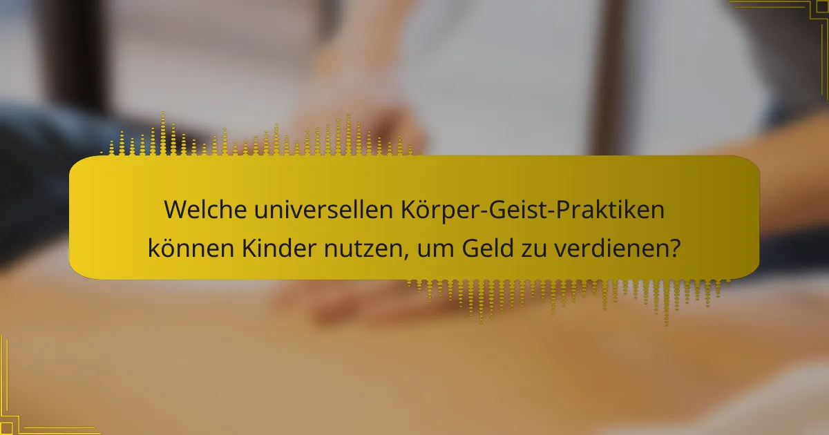 Welche universellen Körper-Geist-Praktiken können Kinder nutzen, um Geld zu verdienen?