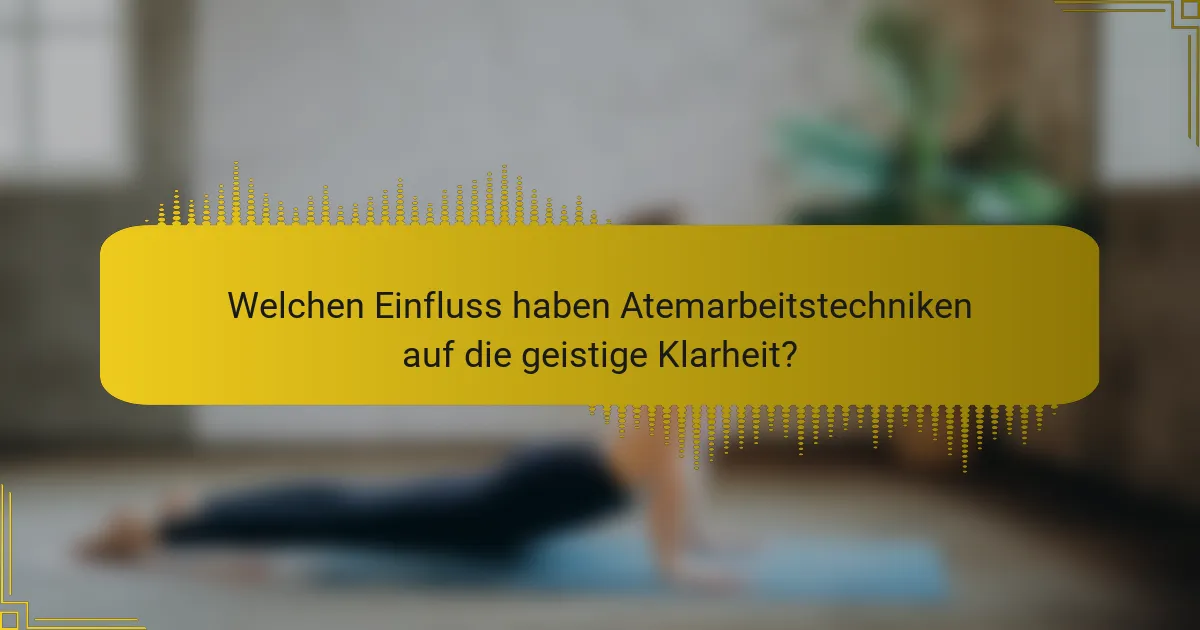 Welchen Einfluss haben Atemarbeitstechniken auf die geistige Klarheit?