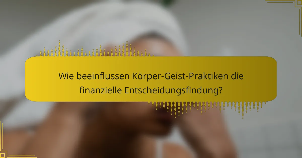Wie beeinflussen Körper-Geist-Praktiken die finanzielle Entscheidungsfindung?