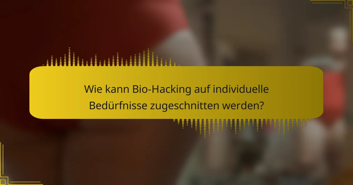 Wie kann Bio-Hacking auf individuelle Bedürfnisse zugeschnitten werden?
