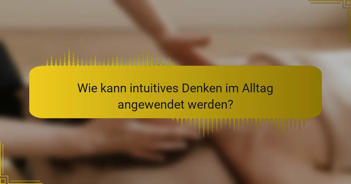 Wie kann intuitives Denken im Alltag angewendet werden?
