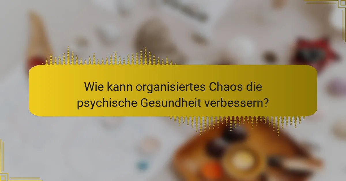Wie kann organisiertes Chaos die psychische Gesundheit verbessern?