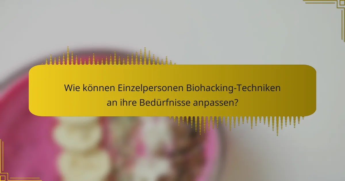 Wie können Einzelpersonen Biohacking-Techniken an ihre Bedürfnisse anpassen?