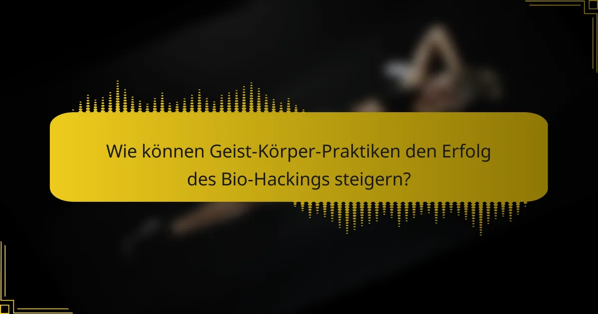 Wie können Geist-Körper-Praktiken den Erfolg des Bio-Hackings steigern?