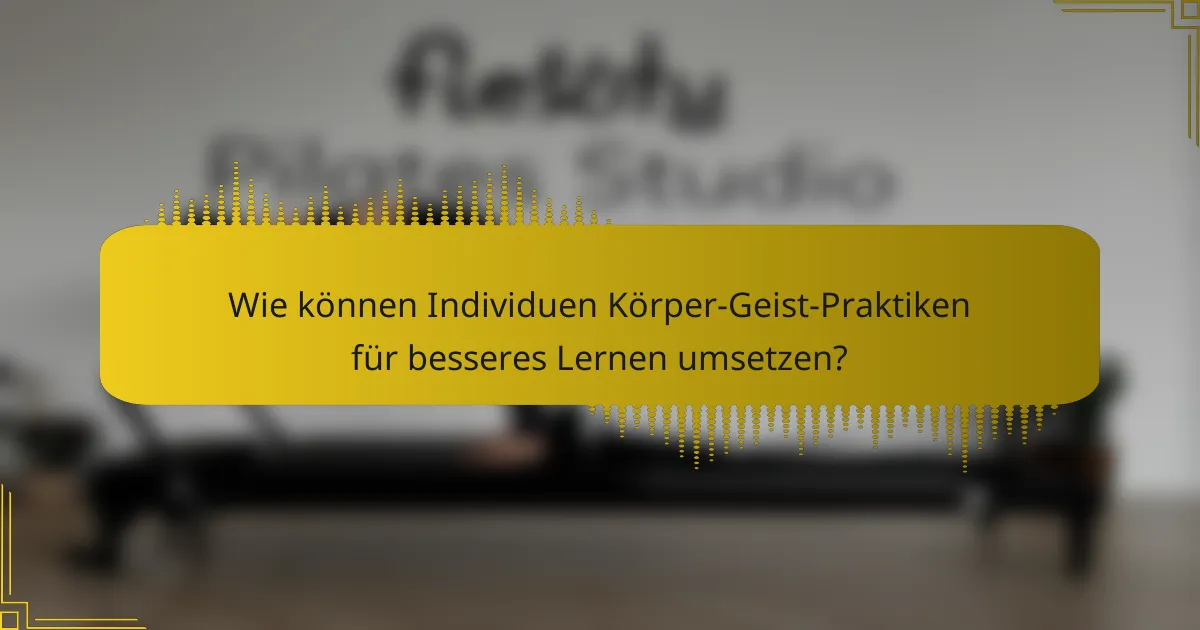 Wie können Individuen Körper-Geist-Praktiken für besseres Lernen umsetzen?