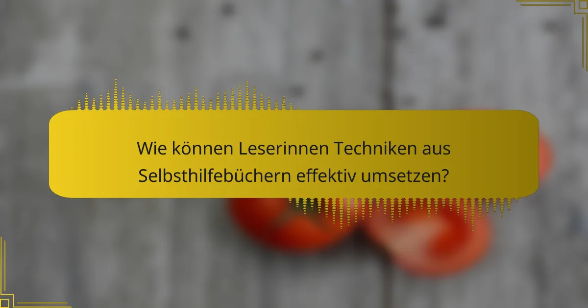 Wie können Leserinnen Techniken aus Selbsthilfebüchern effektiv umsetzen?
