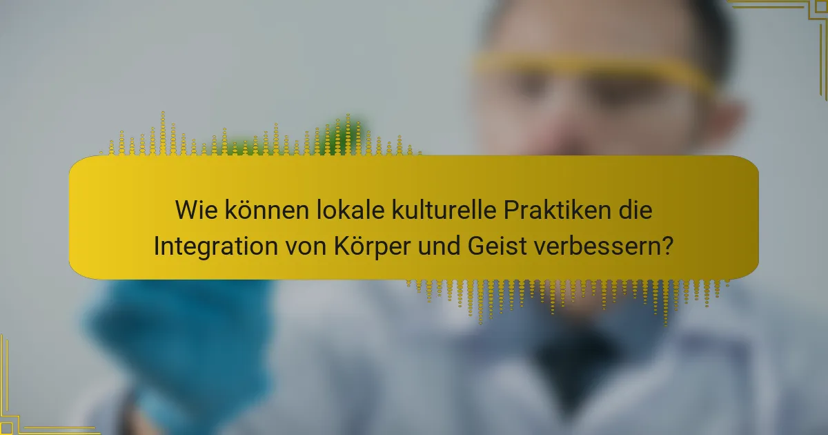 Wie können lokale kulturelle Praktiken die Integration von Körper und Geist verbessern?