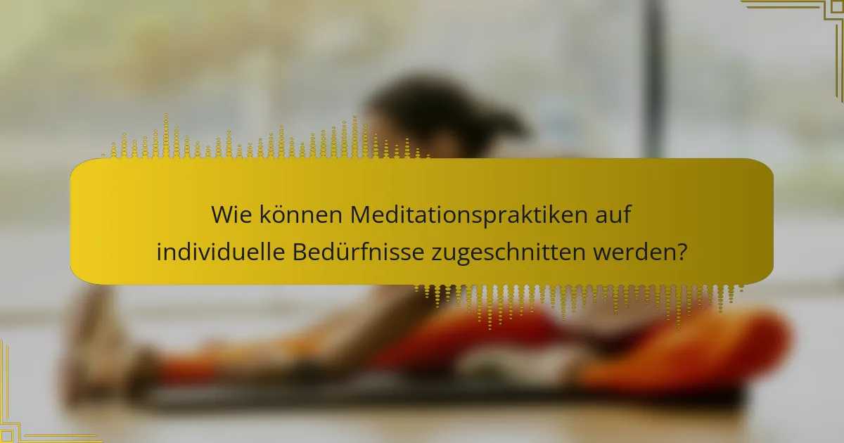 Wie können Meditationspraktiken auf individuelle Bedürfnisse zugeschnitten werden?