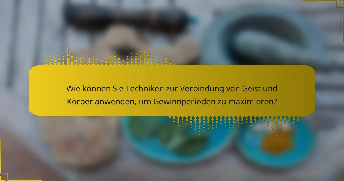 Wie können Sie Techniken zur Verbindung von Geist und Körper anwenden, um Gewinnperioden zu maximieren?