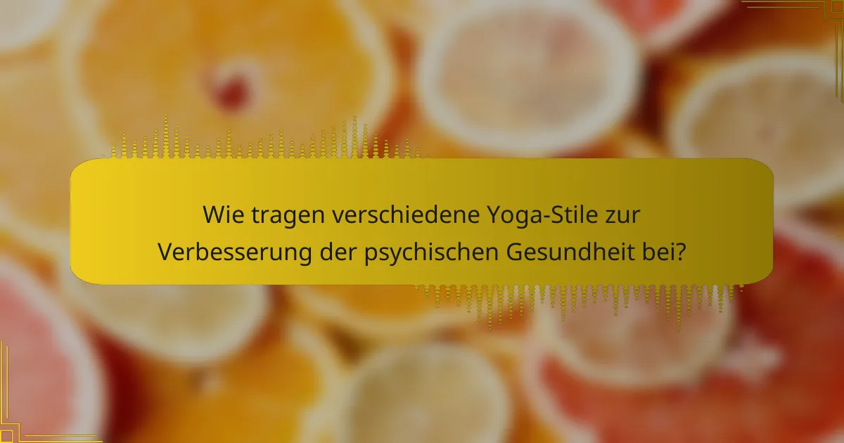 Wie tragen verschiedene Yoga-Stile zur Verbesserung der psychischen Gesundheit bei?