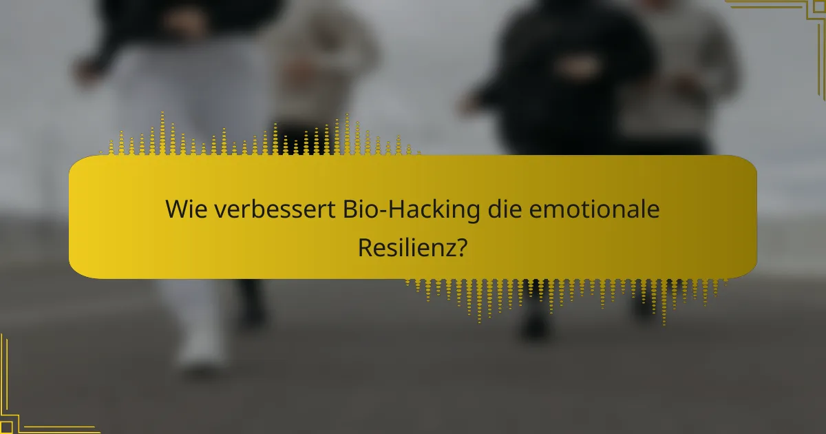 Wie verbessert Bio-Hacking die emotionale Resilienz?